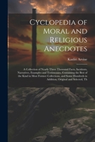 Cyclopedia of Moral and Religious Anecdotes: A Collection of Nearly Three Thousand Facts, Incidents, Narratives, Examples and Testimonies, Containing ... in Addition, Original and Selected, Th 1021398551 Book Cover