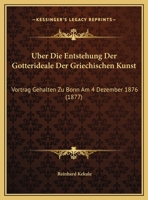 Uber Die Entstehung Der Gotterideale Der Griechischen Kunst: Vortrag Gehalten Zu Bonn Am 4 Dezember 1876 (1877) 1162285699 Book Cover