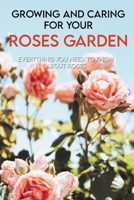 Growing And Caring For Your Roses Garden: Everything You Need To Know About Roses: Growing Flowers For Profit B08XLGG8CR Book Cover