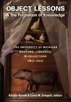 Object Lessons and the Formation of Knowledge: The University of Michigan Museums, Libraries, and Collections 1817–2017 0472130277 Book Cover