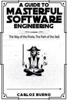 A Guide to Masterful Software Engineering: The Way of The Pirate, The Path of The Jedi B0CVD35LXS Book Cover