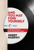 And You May Find Yourself: A Guided Practice To Never Fearing Death Again 1734837608 Book Cover