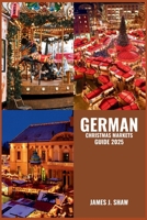 GERMAN CHRISTMAS MARKETS GUIDE 2025: Explore Timeless Traditions, Festive Delights, and Magical Stalls Across Iconic Holiday Markets B0FNW8B18R Book Cover