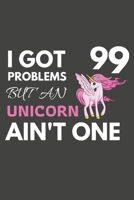 I Got 99 Problems But An Unicorn Ain't One: Unicorn Gifts For Unicorn Lovers Only | Blank Lined Notebook Journal to Write In, Notes, To Do Lists, Task Lists 1693186756 Book Cover