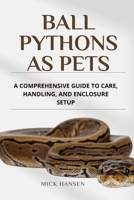 BALL PYTHONS AS PETS: A COMPREHENSIVE GUIDE TO CARE, HANDLING, AND ENCLOSURE SETUP B0F7GMWF8C Book Cover