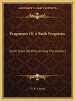 Fragments Of A Faith Forgotten: Some Short Sketches Among The Gnostics 1162915420 Book Cover