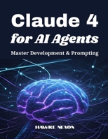 Claude 4 for AI Agents: Master Development & Prompting B0FLD4LSTZ Book Cover