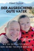 Der Ausreichend Gute Vater: Wie du der Vater wirst, den deine Tochter braucht. Ein Begleiter für jede Phase ihres Lebens (German Edition) 839715843X Book Cover