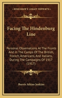 Facing the Hindenburg Line: Personal Observations at the Fronts and in the Camps of the British, French, Americans, and Italians, During the Campaigns of 1917 1017321469 Book Cover