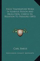 High Temperature Work in Igneous Fusion and Ebullition, Chiefly in Relation to Pressure 1436870143 Book Cover