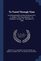 To Travel Through Time: In Commemoration of the Centenary of H. G. Wells's the Time Machine: An Exhibition, October 16 - December 31, 1995 1340311844 Book Cover