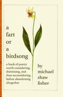 A Fart or a Birdsong: A Book of Poetry Worth Considering, Dismissing, and Then Reconsidering, Before Abandoning Altogether 1963731034 Book Cover