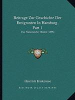 Beitrage Zur Geschichte Der Emigranten In Hamburg, Part 1: Das Franzosische Theater (1896) 1168028787 Book Cover