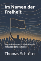Im Namen der Freiheit: Revolutionäre und Freiheitskämpfer im Spiegel der Geschichte (German Edition) B0FDKP6446 Book Cover