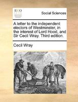 A letter to the independent electors of Westminster, in the interest of Lord Hood, and Sir Cecil Wray. Third edition. 1170029914 Book Cover
