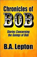 Chronicles of Bob: Stories Concerning the Goings of Bob 144892491X Book Cover