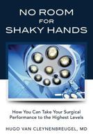 No Room for Shaky Hands: How You Can Take Your Surgical Performance to the Highest Levels 1481819739 Book Cover