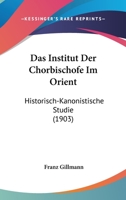 Das Institut der Chorbisch�fe im Orient. Von Dr. theol. Fraz Gillmann. 0274800098 Book Cover