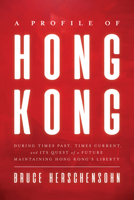 A Profile of Hong Kong: During Times Past, Times Current, and Its Quest of a Future Maintaining Hong Kong’s Liberty 0825309492 Book Cover