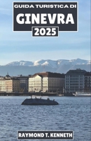 Guida turistica di Ginevra 2025: Una guida approfondita a siti famosi, ristoranti di alto livello e ritiri in riva al lago (Italian Edition) B0DVR85KRR Book Cover