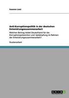 Anti-Korruptionspolitik in der deutschen Entwicklungszusammenarbeit: Welchen Beitrag leistet Deutschland für die Korruptionsprävention und -bekämpfung ... Entwicklungszusammenarbeit? 365601034X Book Cover