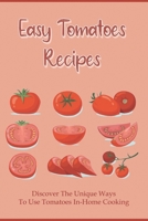 Easy Tomatoes Recipes: Discover The Unique Ways To Use Tomatoes In-Home Cooking: Directions To Cook Dinner With Tomatoes B099JYHG62 Book Cover