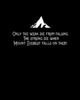 Only the weak die from falling. The strong die when Mount Everest falls on them.: 8x10 lined notebook with attitude for writing deep thoughts & random stuff (Kennyisms) 169088570X Book Cover