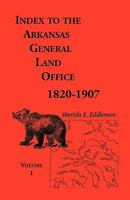 Index to the Arkansas General Land Office, 1820-1907, Volume One: Covering the Counties of Arkansas, Desha, Chicot, Jefferson and Phillips 0788409026 Book Cover