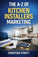 The A-Z of Kitchen Installers Marketing: by Christian Strutt of Milton Keynes Marketing (The A–Z of Marketing for Trades & Home Service Businesses) B0GTY8KMJH Book Cover