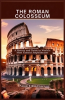 THE ROMAN COLOSSEUM: A History and Guide to World's Most Famous Amphitheater B0DQQ24FSS Book Cover