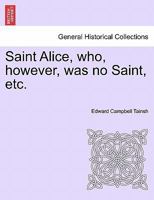 Saint Alice, who, however, was no Saint, etc. 1241575363 Book Cover