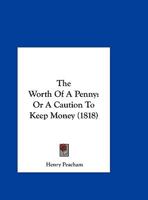 The worth of a penny. Or, a caution to keep money with the causes of the scarcity and misery of the want thereof. ... 1144820405 Book Cover