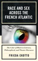 Race and Sex across the French Atlantic: The Color of Black in Literary, Philosophical and Theater Discourse 0739141147 Book Cover