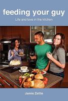 Feeding Your Guy Life and Love in the Kitchen 0986899003 Book Cover