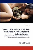 Masochistic Men and Female Vampires: A New Approach to Rape Fantasy: An Exploration of Rape Fantasy through the Female Vampires of Romantic and Victorian Periods 3844309152 Book Cover
