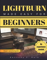 LIGHTBURN MADE EASY FOR BEGINNERS: A Visual Step-by-Step Guide To Laser Engraving & Cutting, Fast Setup, Avoiding Costly Mistakes, and Create Clean Professional Projects Without Guesswork B0GVCXG9HP Book Cover