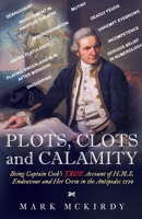 PLOTS, CLOTS and CALAMITY: Being Captain Cook's TRUE Account of H.M.S. Endeavour and Her Crew in the Antipodes 1770 0645220116 Book Cover