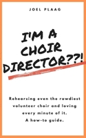 I'm a Choir Director !: Rehearsing even the rowdiest volunteer choir and loving every minute of it. 0578678772 Book Cover
