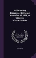 Half Century Discourse, Delivered November 16, 1828, at Concord, Massachusetts 1359183329 Book Cover