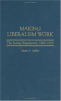 Making Liberalism Work: The Italian Experience, 1860-1914 (Italian and Italian American Studies) 0275980626 Book Cover