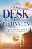From Desk to Destination: Escape Your Office, Work Anywhere, and Live the Traveler's Dream 1960665146 Book Cover
