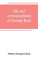 Life and Correspondence of George Read, a Signer of the Declaration of Independence; With Notices of Some of his Contemporaries 1016044488 Book Cover