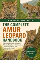 THE COMPLETE AMUR LEOPARD HANDBOOK: The Complete Guide to Habitat, Behavior, Diet, Survival Adaptations, Conservation Efforts, and Protecting the World’s Rarest Big Cat B0GYSGPGNF Book Cover