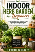 Indoor Herb Garden for Beginners: Grow Fresh Basil, Mint, Cilantro, Parsley, Oregano and Other Kitchen Herbs Year-Round in Small Spaces Using ... Grow Lights B0H46BKWM5 Book Cover