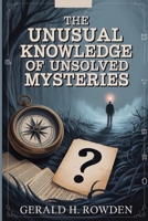 The Unusual Knowledge of Unsolved Mysteries: Creepy, Cryptic, and Completely Unsolved B0F9L88NY3 Book Cover