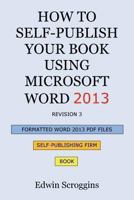 How to Self-Publish Your Book Using Microsoft Word 2013: A Step-by-Step Guide for Designing & Formatting Your Book's Manuscript & Cover to PDF & POD Press Specifications, Including Those of CreateSpac 1484004485 Book Cover