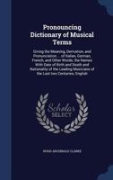 Pronouncing Dictionary of Musical Terms: Giving the Meaning, Derivation, and Pronunciation ... of Italian, German, French, and Other Words; the Names ... Musicians of the Last Two Centuries;... 101533461X Book Cover