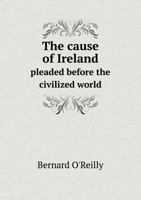 The cause of Ireland pleaded before the civilized world 1021865907 Book Cover