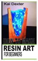 HOW TO MAKE RESIN ART FOR BEGINNERS B0BBK149HL Book Cover