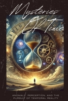 Mysteries of Time: Anomaly, Perception, and the Pursuit of Temporal Reality B0DZVDKCF1 Book Cover
